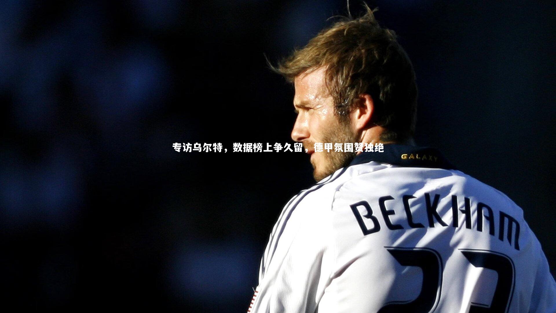 米兰体育_专访乌尔特，数据榜上争久留，德甲氛围赞独绝