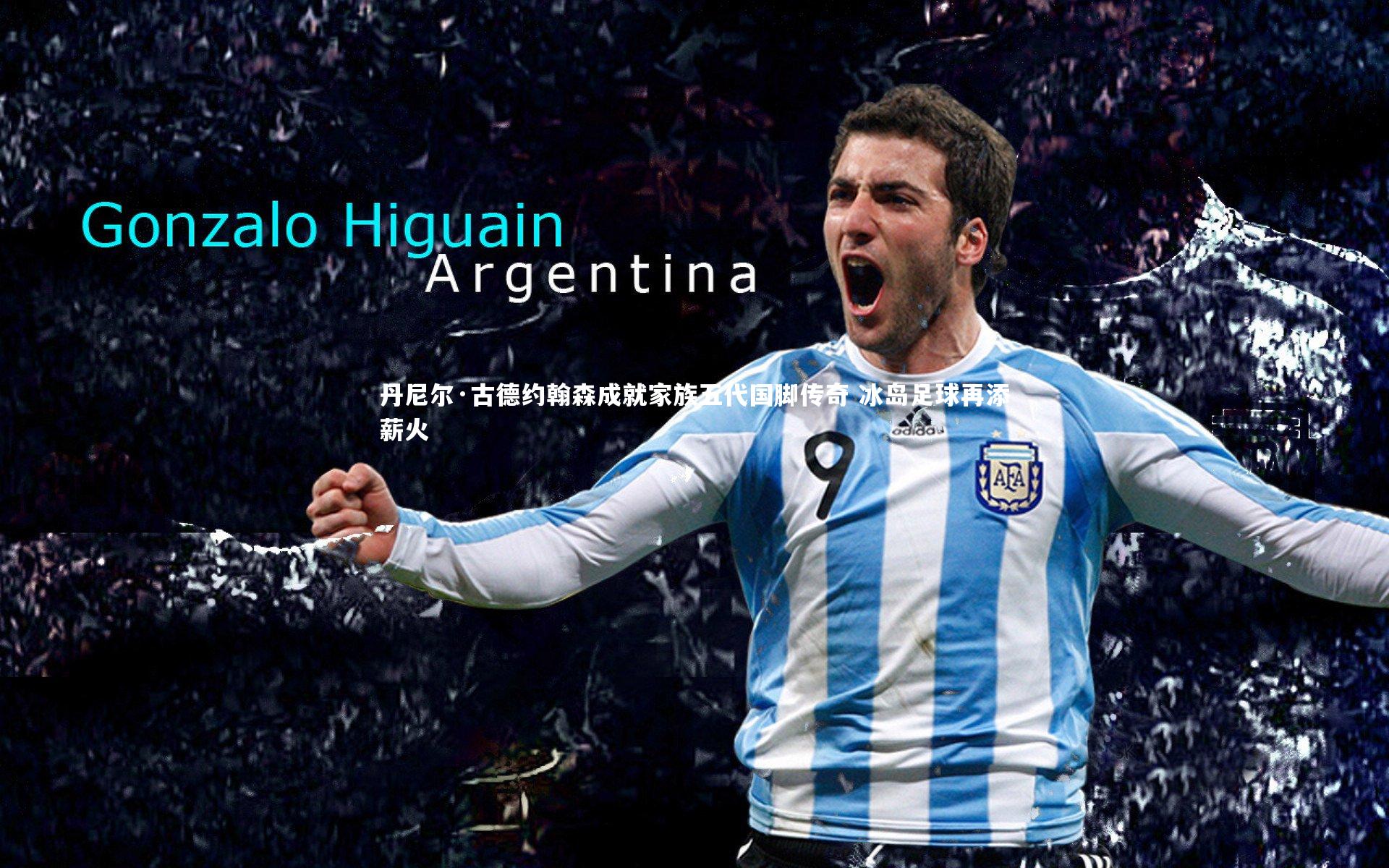 米兰体育|丹尼尔·古德约翰森成就家族五代国脚传奇 冰岛足球再添薪火